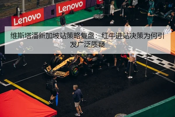 维斯塔潘新加坡站策略复盘：红牛进站决策为何引发广泛质疑
